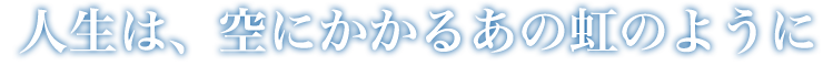 人生は、空にかかるあの虹のように