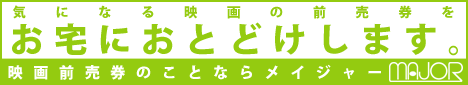気になる映画の前売り券をお宅にお届けします。映画前売券のことならメイジャー