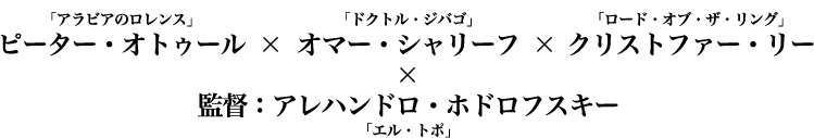 ピーター・オトゥール「アラビアのロレンス」×オマー・シャリーフ「ドクトル・ジバゴ」×クリストファー・リー「ロード・オブ・ザ・リング」×監督：アレハンドロ・ホドロフスキー「エル・トポ」