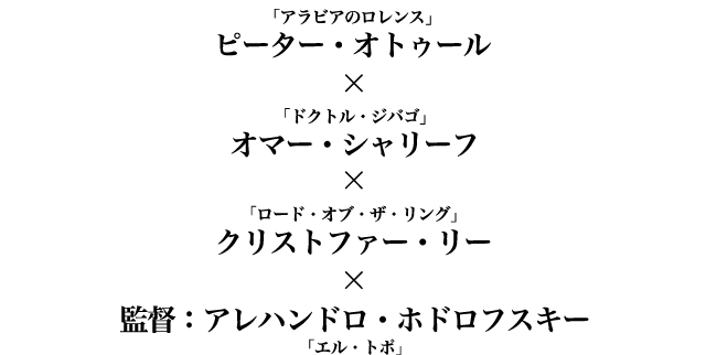 ピーター・オトゥール「アラビアのロレンス」×オマー・シャリーフ「ドクトル・ジバゴ」×クリストファー・リー「ロード・オブ・ザ・リング」×監督：アレハンドロ・ホドロフスキー「エル・トポ」